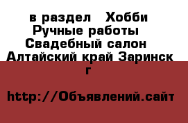  в раздел : Хобби. Ручные работы » Свадебный салон . Алтайский край,Заринск г.
